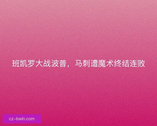 班凯罗大战波普，马刺遭魔术终结连败