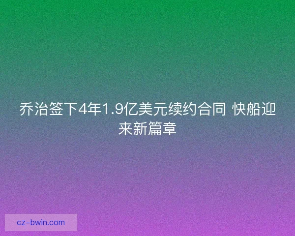 乔治签下4年1.9亿美元续约合同 快船迎来新篇章