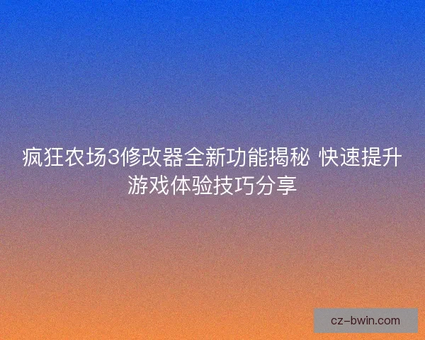 疯狂农场3修改器全新功能揭秘 快速提升游戏体验技巧分享
