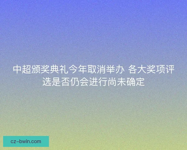中超颁奖典礼今年取消举办 各大奖项评选是否仍会进行尚未确定 中超颁奖典礼今年取消举办 各大奖项评选是否仍会进行尚未确定