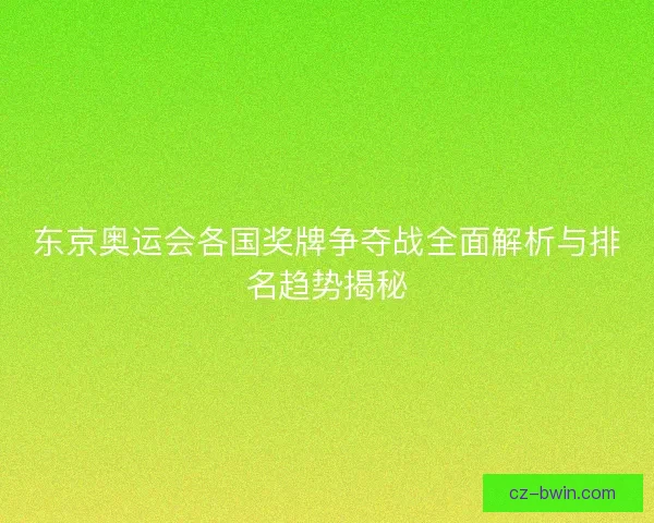东京奥运会各国奖牌争夺战全面解析与排名趋势揭秘